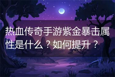 热血传奇手游紫金暴击属性是什么?如何提升?
