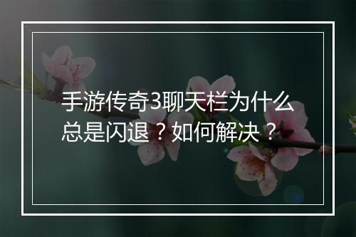 手游传奇3聊天栏为什么总是闪退？如何解决？