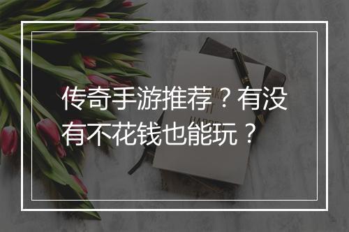 传奇手游推荐？有没有不花钱也能玩？