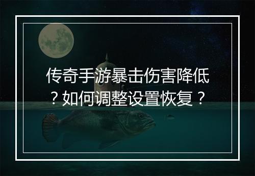 传奇手游暴击伤害降低？如何调整设置恢复？