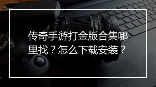 传奇手游打金版合集哪里找？怎么下载安装？