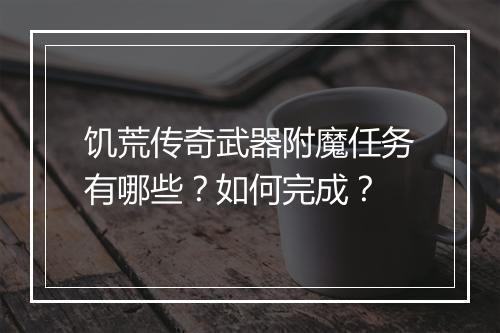 饥荒传奇武器附魔任务有哪些？如何完成？