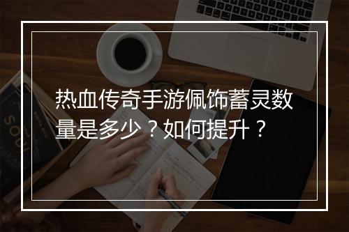 热血传奇手游佩饰蓄灵数量是多少？如何提升？