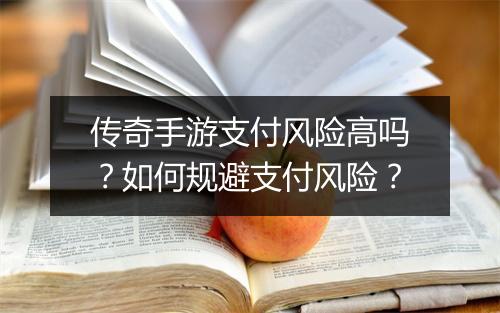 传奇手游支付风险高吗？如何规避支付风险？