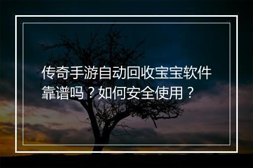 传奇手游自动回收宝宝软件靠谱吗？如何安全使用？