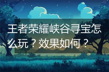 王者荣耀峡谷寻宝怎么玩？效果如何？