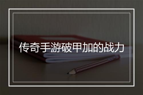传奇手游破甲加的战力