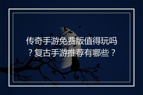 传奇手游免费版值得玩吗？复古手游推荐有哪些？