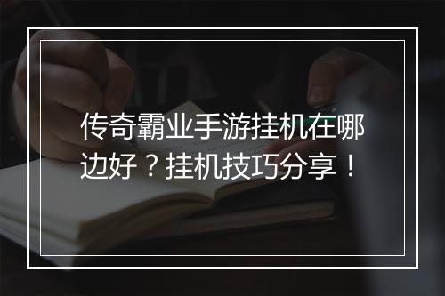 传奇霸业手游挂机在哪边好？挂机技巧分享！