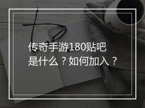 传奇手游180贴吧是什么？如何加入？