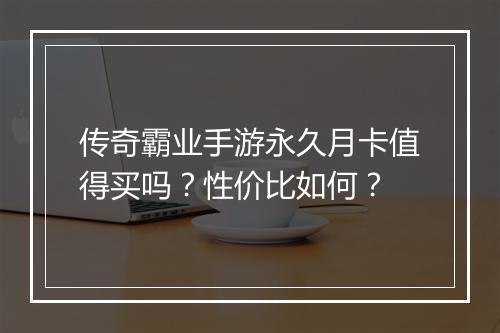 传奇霸业手游永久月卡值得买吗？性价比如何？