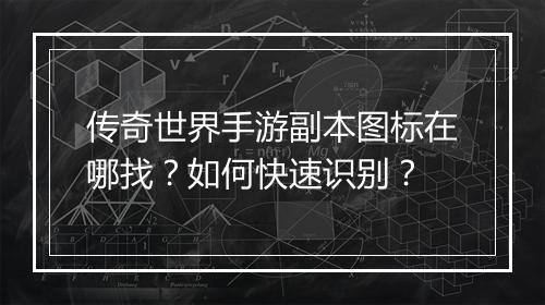 传奇世界手游副本图标在哪找？如何快速识别？