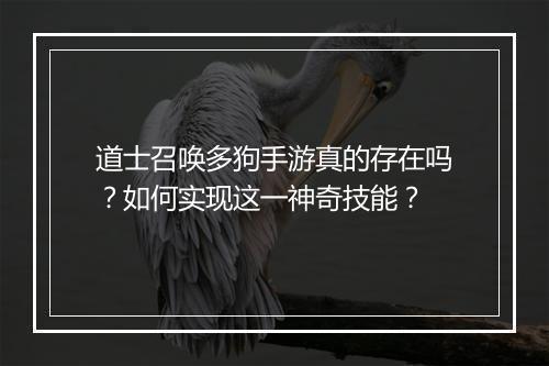 道士召唤多狗手游真的存在吗？如何实现这一神奇技能？