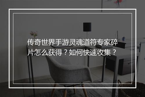 传奇世界手游灵魂道符专家碎片怎么获得？如何快速收集？