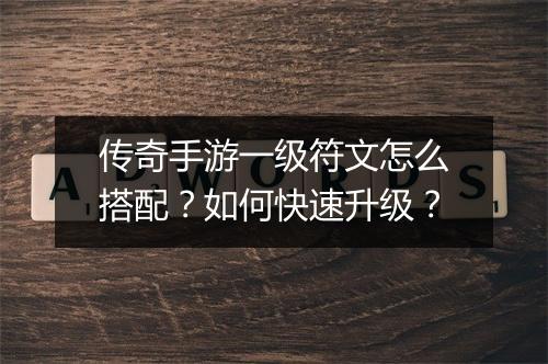 传奇手游一级符文怎么搭配？如何快速升级？