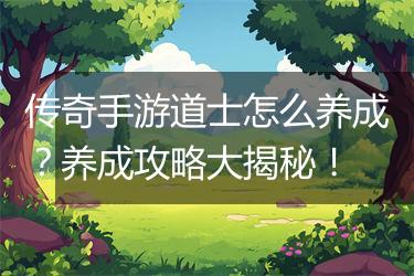 传奇手游道士怎么养成？养成攻略大揭秘！