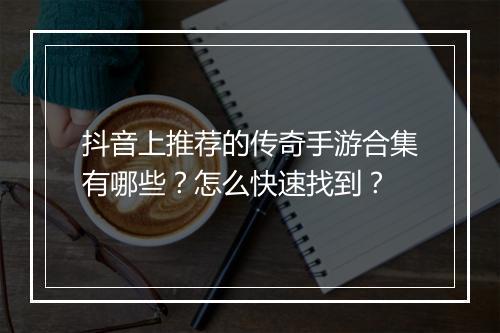 抖音上推荐的传奇手游合集有哪些？怎么快速找到？