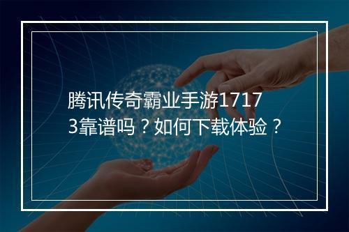腾讯传奇霸业手游17173靠谱吗？如何下载体验？