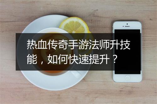 热血传奇手游法师升技能，如何快速提升？