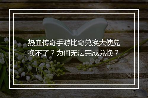 热血传奇手游比奇兑换大使兑换不了？为何无法完成兑换？