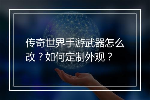 传奇世界手游武器怎么改？如何定制外观？
