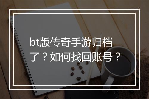 bt版传奇手游归档了？如何找回账号？