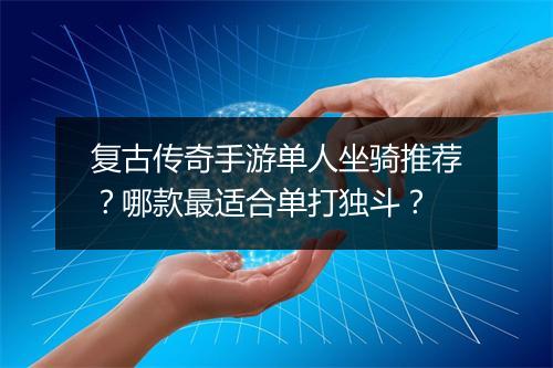 复古传奇手游单人坐骑推荐？哪款最适合单打独斗？
