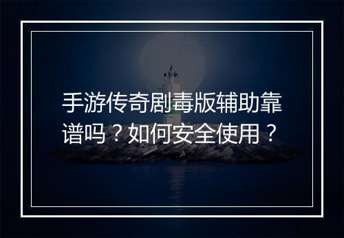 手游传奇剧毒版辅助靠谱吗？如何安全使用？