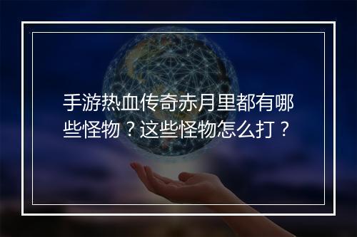 手游热血传奇赤月里都有哪些怪物？这些怪物怎么打？