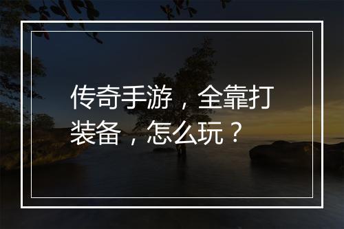 传奇手游，全靠打装备，怎么玩？