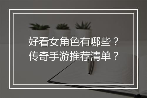 好看女角色有哪些？传奇手游推荐清单？