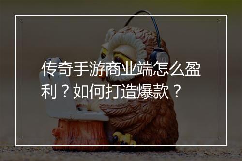 传奇手游商业端怎么盈利？如何打造爆款？