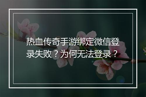 热血传奇手游绑定微信登录失败？为何无法登录？