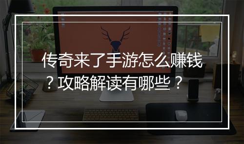传奇来了手游怎么赚钱？攻略解读有哪些？