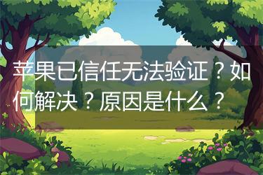 苹果已信任无法验证？如何解决？原因是什么？