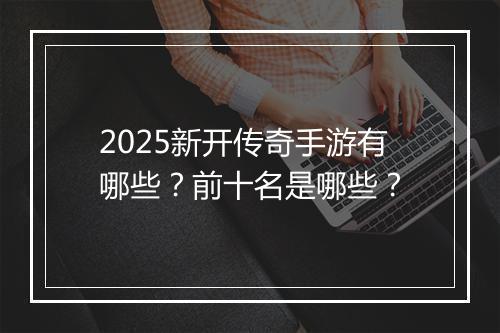2025新开传奇手游有哪些？前十名是哪些？