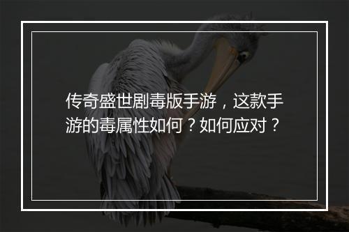 传奇盛世剧毒版手游，这款手游的毒属性如何？如何应对？