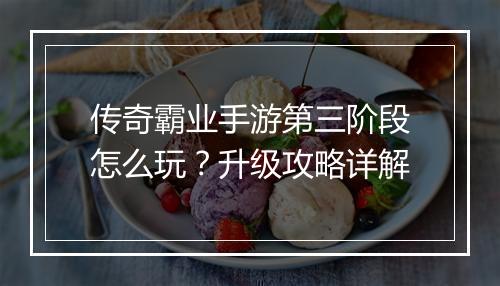 传奇霸业手游第三阶段怎么玩?升级攻略详解