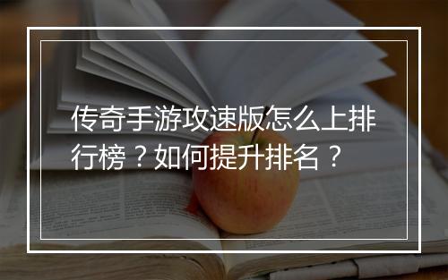 传奇手游攻速版怎么上排行榜？如何提升排名？