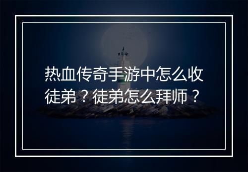 热血传奇手游中怎么收徒弟？徒弟怎么拜师？