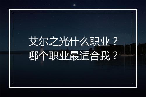 艾尔之光什么职业？哪个职业最适合我？