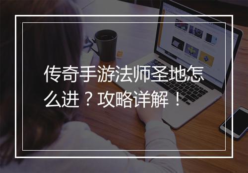 传奇手游法师圣地怎么进？攻略详解！