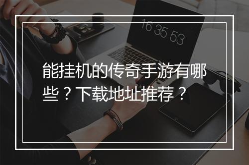 能挂机的传奇手游有哪些？下载地址推荐？