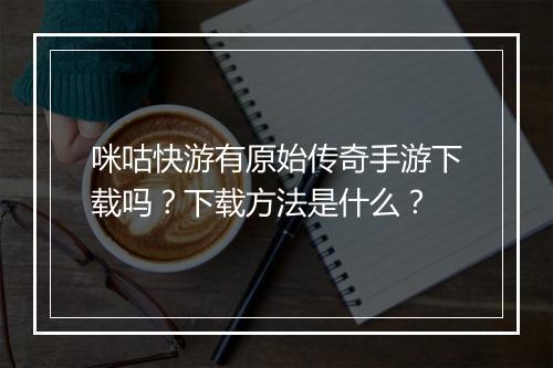 咪咕快游有原始传奇手游下载吗？下载方法是什么？