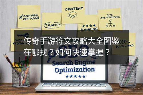传奇手游符文攻略大全图鉴在哪找？如何快速掌握？