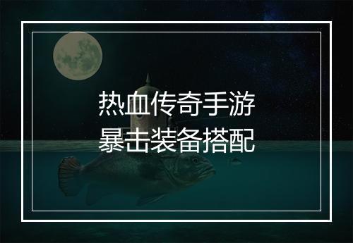 热血传奇手游暴击装备搭配