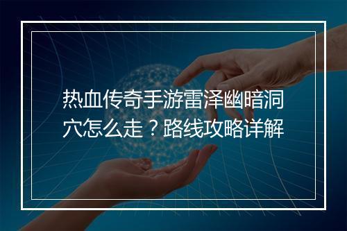 热血传奇手游雷泽幽暗洞穴怎么走？路线攻略详解