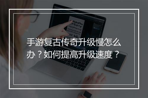 手游复古传奇升级慢怎么办？如何提高升级速度？