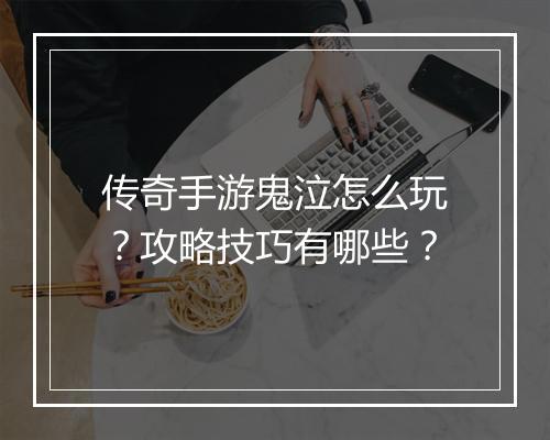 传奇手游鬼泣怎么玩？攻略技巧有哪些？