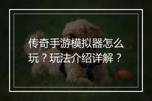 传奇手游模拟器怎么玩？玩法介绍详解？